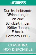 Durchschnittsnote 3Erinnerungen an eine Schulzeit in den 1960er-Jahren. E-book. Formato EPUB ebook
