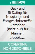Gay- und Bi-Dating für Neugierige und FortgeschritteneEin Ratgeber (nicht nur) für Männer. E-book. Formato EPUB ebook