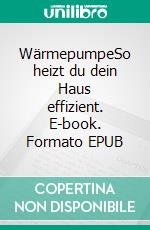 WärmepumpeSo heizt du dein Haus effizient. E-book. Formato EPUB ebook