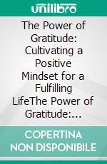 The Power of Gratitude: Cultivating a Positive Mindset for a Fulfilling LifeThe Power of Gratitude: Cultivating a Positive Mindset for a Fulfilling Life by Md Faisal Ahmed. E-book. Formato EPUB ebook