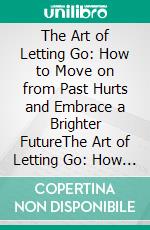 The Art of Letting Go: How to Move on from Past Hurts and Embrace a Brighter FutureThe Art of Letting Go: How to Move on from Past Hurts and Embrace a Brighter Future by Foyej Ibrahim Rasel. E-book. Formato EPUB ebook