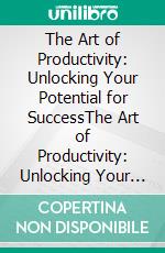 The Art of Productivity: Unlocking Your Potential for SuccessThe Art of Productivity: Unlocking Your Potential for Success by Mohammad Hannanur Rahman. E-book. Formato EPUB ebook