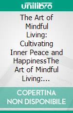 The Art of Mindful Living: Cultivating Inner Peace and HappinessThe Art of Mindful Living: Cultivating Inner Peace and Happiness by Kayed Ahmed. E-book. Formato EPUB ebook