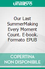 Our Last SummerMaking Every Moment Count. E-book. Formato EPUB ebook