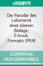 Die Parodie des Lebensmit einer kleinen Beilage. E-book. Formato EPUB ebook