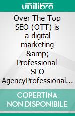 Over The Top SEO (OTT) is a digital marketing &amp; Professional SEO AgencyProfessional SEO OTT. E-book. Formato EPUB ebook