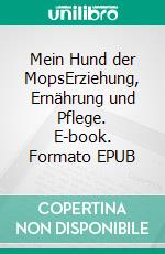 Mein Hund der MopsErziehung, Ernährung und Pflege. E-book. Formato EPUB ebook