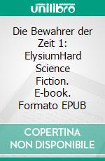 Die Bewahrer der Zeit 1: ElysiumHard Science Fiction. E-book. Formato EPUB ebook