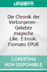 Die Chronik der Verborgenen - Geliebte magische Lilie. E-book. Formato EPUB ebook