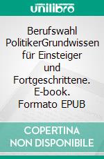 Berufswahl PolitikerGrundwissen für Einsteiger und Fortgeschrittene. E-book. Formato EPUB ebook