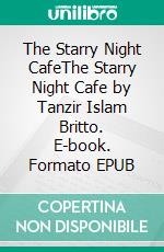 The Starry Night CafeThe Starry Night Cafe by Tanzir Islam Britto. E-book. Formato EPUB ebook