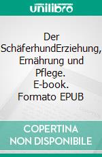 Der SchäferhundErziehung, Ernährung und Pflege. E-book. Formato EPUB ebook