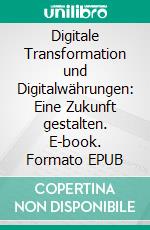 Digitale Transformation und Digitalwährungen: Eine Zukunft gestalten. E-book. Formato EPUB ebook