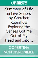 Summary of Life in Five Senses by Gretchen RubinHow Exploring the Senses Got Me Out of My Head and Into the World. E-book. Formato EPUB ebook