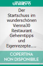 Der Startschuss im wunderschönen Vienna30 Restaurant Geheimtipps und Eigenrezepte. E-book. Formato EPUB ebook