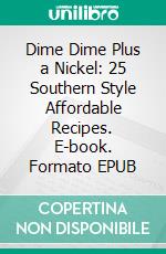Dime Dime Plus a Nickel: 25 Southern Style Affordable Recipes. E-book. Formato EPUB ebook