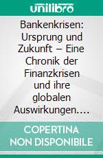Bankenkrisen: Ursprung und Zukunft – Eine Chronik der Finanzkrisen und ihre globalen Auswirkungen. E-book. Formato EPUB ebook
