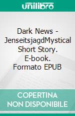 Dark News - JenseitsjagdMystical Short Story. E-book. Formato EPUB ebook