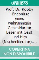 Prof. Dr. Robby - Erlebnisse eines wahnsinnigen GeniesNur für Leser mit Geist und Hirn (Nischenliteratur). E-book. Formato EPUB ebook