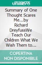 Summary of One Thought Scares Me...by Richard DreyfussWe Teach Our Children What We Wish Them to Know; We Don't Teach Our Children What We Don't Wish Them to Know. E-book. Formato EPUB ebook