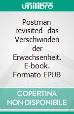 Postman revisited- das Verschwinden der Erwachsenheit. E-book. Formato EPUB ebook
