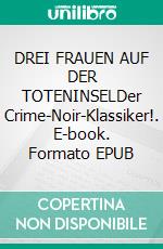 DREI FRAUEN AUF DER TOTENINSELDer Crime-Noir-Klassiker!. E-book. Formato EPUB ebook