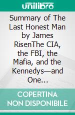 Summary of The Last Honest Man by James RisenThe CIA, the FBI, the Mafia, and the Kennedys—and One Senator's Fight to Save Democracy. E-book. Formato EPUB ebook