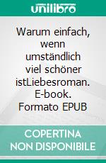 Warum einfach, wenn umständlich viel schöner istLiebesroman. E-book. Formato EPUB ebook