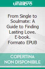 From Single to Soulmate: A Guide to Finding Lasting Love. E-book. Formato EPUB ebook