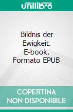 Bildnis der Ewigkeit. E-book. Formato EPUB ebook