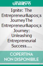 Ignite: The Entrepreneur's JourneyThe Entrepreneur's Journey: Unleashing Entrepreneurial Success. E-book. Formato EPUB ebook