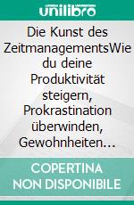 Die Kunst des ZeitmanagementsWie du deine Produktivität steigern, Prokrastination überwinden, Gewohnheiten ändern und Ziele erreichen kannst. E-book. Formato EPUB ebook