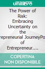 The Power of Risk: Embracing Uncertainty on the Entrepreneurial JourneyPower of Entrepreneur. E-book. Formato EPUB ebook