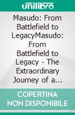 Masudo: From Battlefield to LegacyMasudo: From Battlefield to Legacy - The Extraordinary Journey of a Fearless Warrior. E-book. Formato EPUB ebook