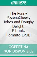 The Punny PizzeriaCheesy Jokes and Doughy Delight. E-book. Formato EPUB ebook