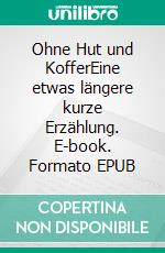 Ohne Hut und KofferEine etwas längere kurze Erzählung. E-book. Formato EPUB ebook