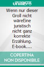 Wenn nur dieser Groll nicht wäreEine juristisch nicht ganz korrekte Erzählung. E-book. Formato EPUB ebook