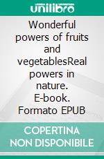 Wonderful powers of fruits and vegetablesReal powers in nature. E-book. Formato EPUB ebook