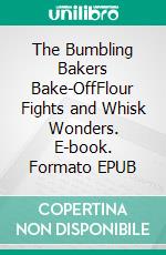 The Bumbling Bakers Bake-OffFlour Fights and Whisk Wonders. E-book. Formato EPUB ebook