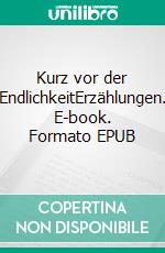 Kurz vor der EndlichkeitErzählungen. E-book. Formato EPUB ebook