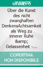 Über die Kunst des nicht zwanghaften DenkensAchtsamkeit als Weg zu innerer Ruhe &amp; Gelassenheit - Ein Anti-Stress-Buch über mentale Gesundheit &amp; geistige Balance. E-book. Formato EPUB ebook