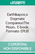 Earth's Enigmatic CompanionThe Moon. E-book. Formato EPUB ebook