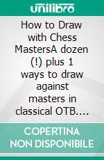 How to Draw with Chess MastersA dozen (!) plus 1 ways to draw against masters in classical OTB. E-book. Formato EPUB ebook