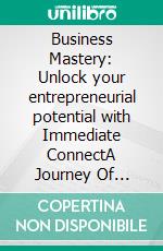 Business Mastery: Unlock your entrepreneurial potential with Immediate ConnectA Journey Of Business. E-book. Formato EPUB ebook