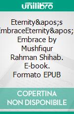 Eternity's EmbraceEternity's Embrace by Mushfiqur Rahman Shihab. E-book. Formato EPUB ebook
