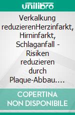 Verkalkung reduzierenHerzinfarkt, Hirninfarkt, Schlaganfall - Risiken reduzieren durch Plaque-Abbau. E-book. Formato EPUB ebook