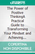 The Power of Positive ThinkingA Practical Guide to Transforming Your Mindset and Achieving Success. E-book. Formato EPUB ebook