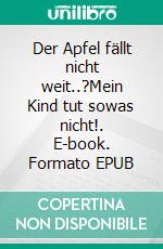 Der Apfel fällt nicht weit..?Mein Kind tut sowas nicht!. E-book. Formato EPUB ebook