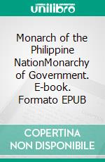 Monarch of the Philippine NationMonarchy of Government. E-book. Formato EPUB ebook