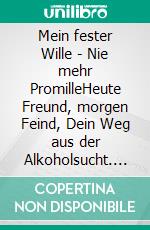 Mein fester Wille - Nie mehr PromilleHeute Freund, morgen Feind, Dein Weg aus der Alkoholsucht. E-book. Formato EPUB ebook